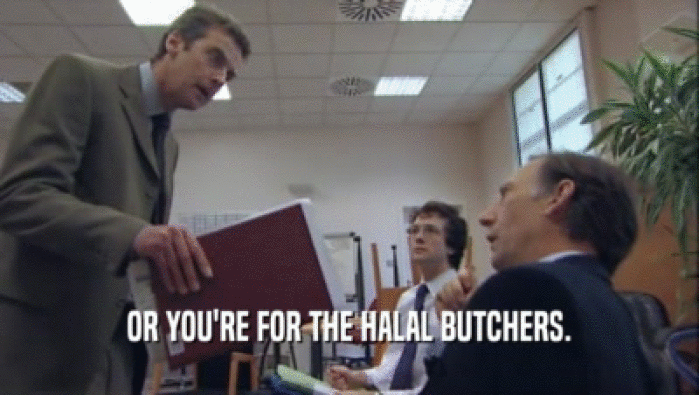 OR YOU'RE FOR THE HALAL BUTCHERS.  