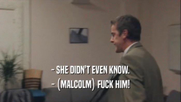 - SHE DIDN'T EVEN KNOW. - (MALCOLM) FUCK HIM! 
