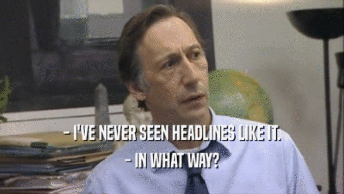 - I'VE NEVER SEEN HEADLINES LIKE IT. - IN WHAT WAY? 