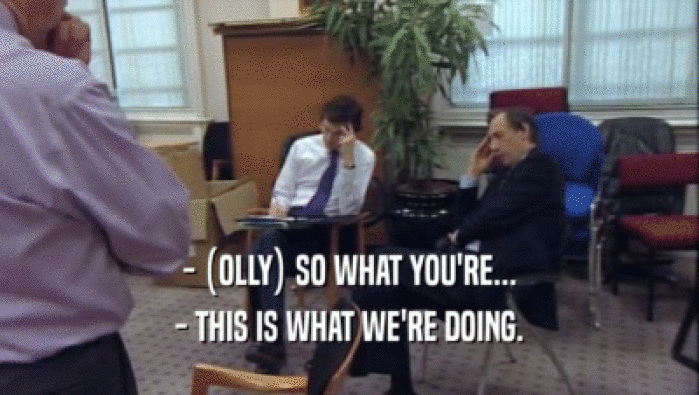 - (OLLY) SO WHAT YOU'RE... - THIS IS WHAT WE'RE DOING. 