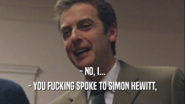 - NO, I... - YOU FUCKING SPOKE TO SIMON HEWITT, 