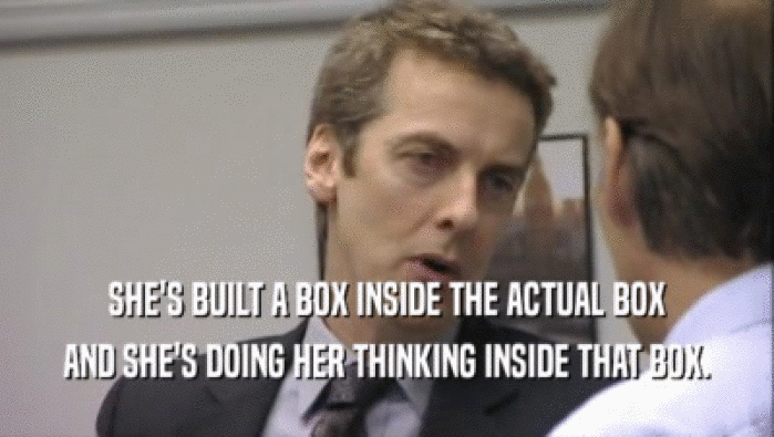 SHE'S BUILT A BOX INSIDE THE ACTUAL BOX AND SHE'S DOING HER THINKING INSIDE THAT BOX. 