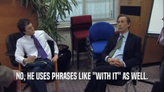 NO, HE USES PHRASES LIKE ''WITH IT'' AS WELL.  