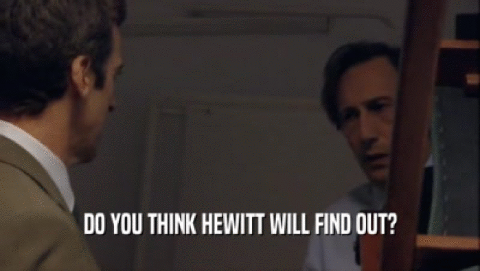 DO YOU THINK HEWITT WILL FIND OUT?
  