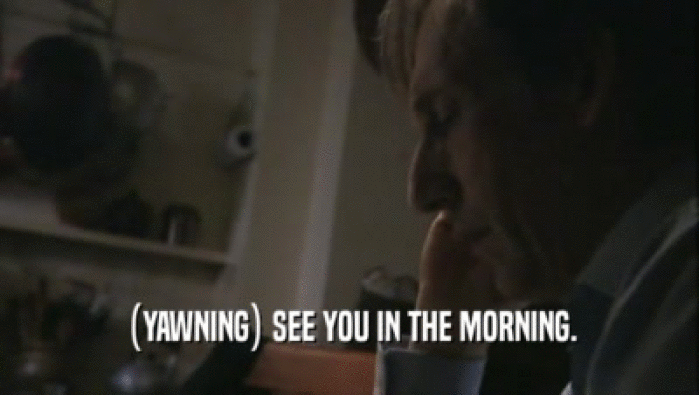 (YAWNING) SEE YOU IN THE MORNING.  