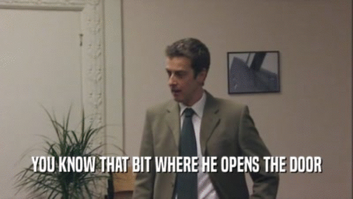 YOU KNOW THAT BIT WHERE HE OPENS THE DOOR  