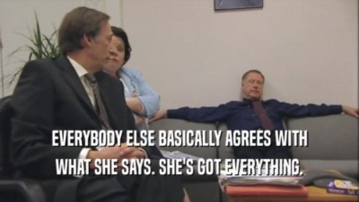 EVERYBODY ELSE BASICALLY AGREES WITH WHAT SHE SAYS. SHE'S GOT EVERYTHING. 