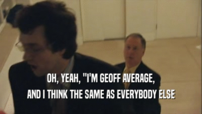 OH, YEAH, ''I'M GEOFF AVERAGE, AND I THINK THE SAME AS EVERYBODY ELSE 