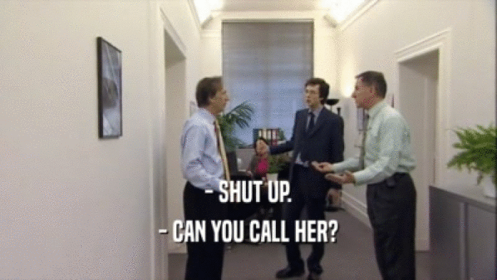 - SHUT UP. - CAN YOU CALL HER? 