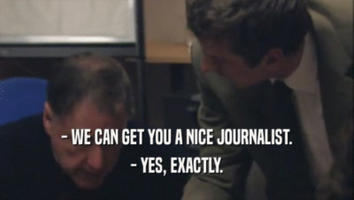 - WE CAN GET YOU A NICE JOURNALIST.
 - YES, EXACTLY.
 