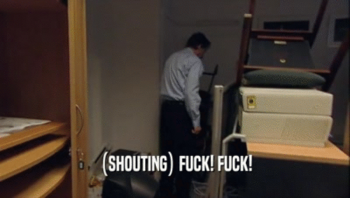 (SHOUTING) FUCK! FUCK!  