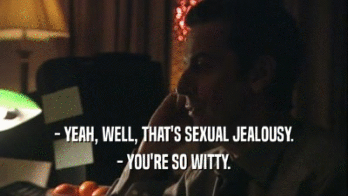 - YEAH, WELL, THAT'S SEXUAL JEALOUSY.
 - YOU'RE SO WITTY.
 