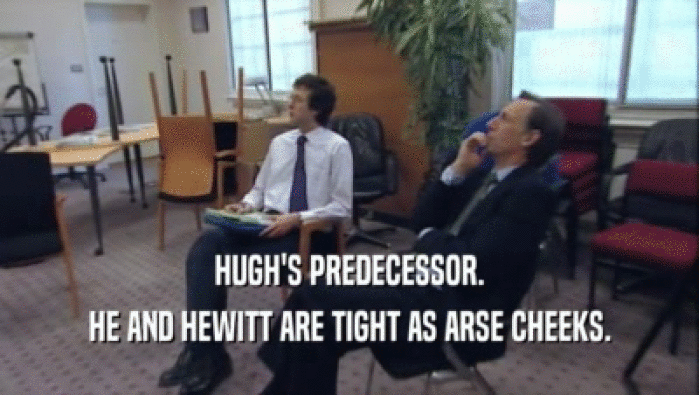 HUGH'S PREDECESSOR. HE AND HEWITT ARE TIGHT AS ARSE CHEEKS. 