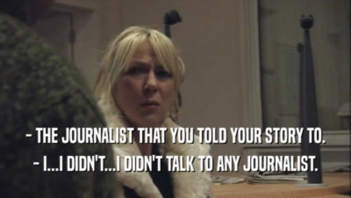 - THE JOURNALIST THAT YOU TOLD YOUR STORY TO. - I...I DIDN'T...I DIDN'T TALK TO ANY JOURNALIST. 