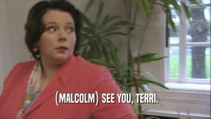 (MALCOLM) SEE YOU, TERRI.  
