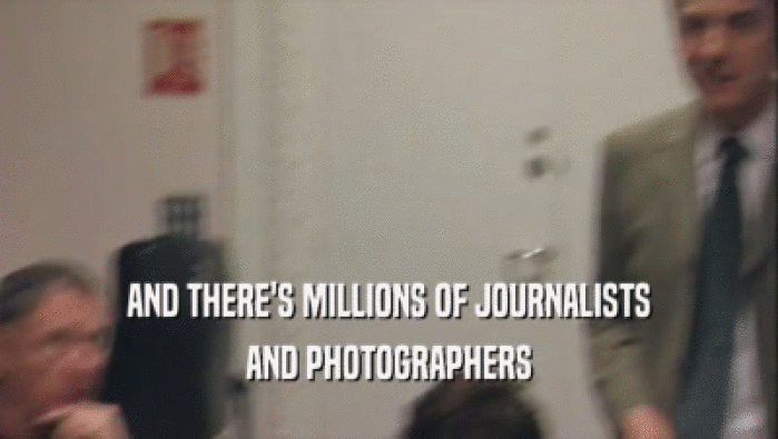 AND THERE'S MILLIONS OF JOURNALISTS
 AND PHOTOGRAPHERS
 