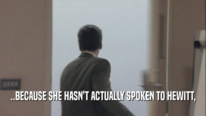 ..BECAUSE SHE HASN'T ACTUALLY SPOKEN TO HEWITT,  