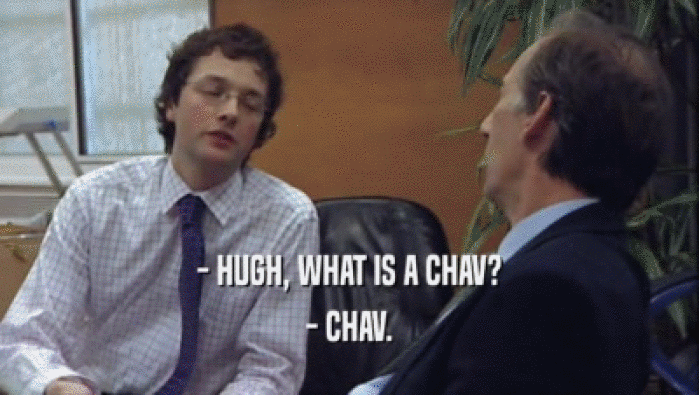 - HUGH, WHAT IS A CHAV? - CHAV. 