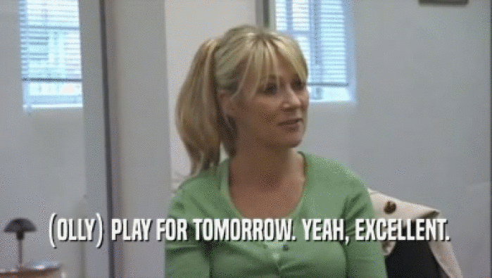 (OLLY) PLAY FOR TOMORROW. YEAH, EXCELLENT.  