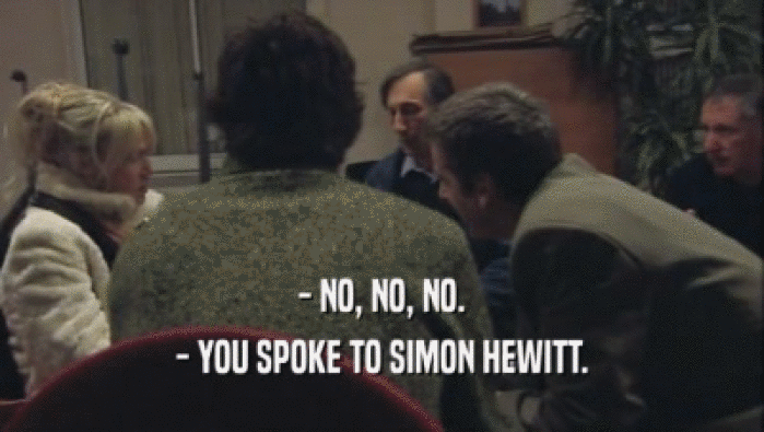 - NO, NO, NO. - YOU SPOKE TO SIMON HEWITT. 
