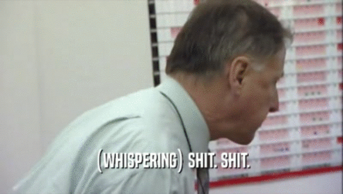 (WHISPERING) SHIT. SHIT.  