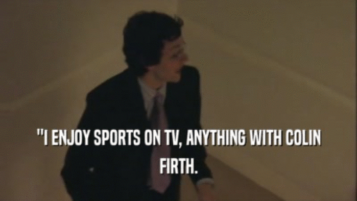 ''I ENJOY SPORTS ON TV, ANYTHING WITH COLIN
 FIRTH.
 