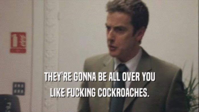 THEY'RE GONNA BE ALL OVER YOU LIKE FUCKING COCKROACHES. 