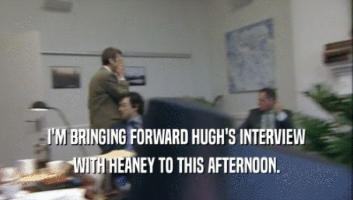 I'M BRINGING FORWARD HUGH'S INTERVIEW WITH HEANEY TO THIS AFTERNOON. 