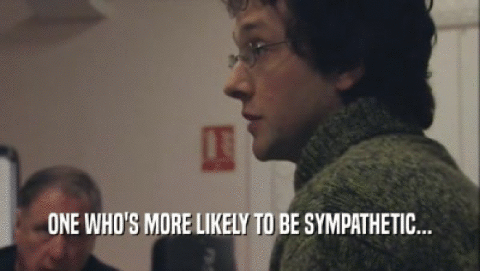 ONE WHO'S MORE LIKELY TO BE SYMPATHETIC...
  