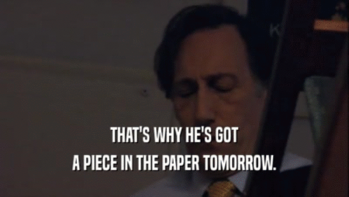 THAT'S WHY HE'S GOT A PIECE IN THE PAPER TOMORROW. 