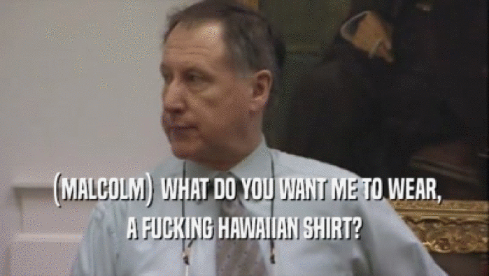 (MALCOLM) WHAT DO YOU WANT ME TO WEAR, A FUCKING HAWAIIAN SHIRT? 