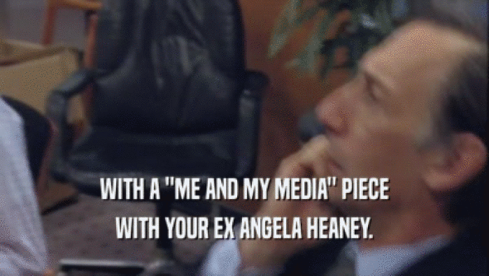 WITH A ''ME AND MY MEDIA'' PIECE WITH YOUR EX ANGELA HEANEY. 