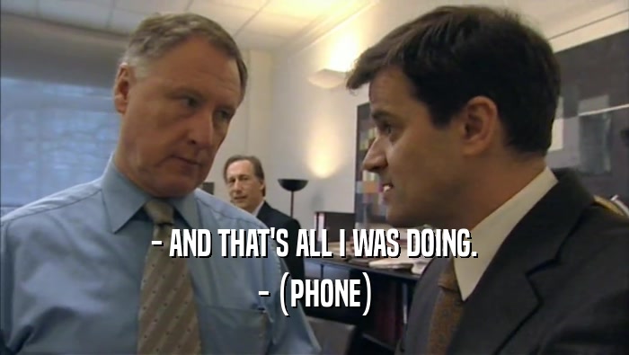 - AND THAT'S ALL I WAS DOING. - (PHONE) 