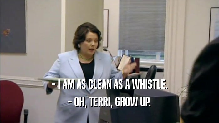 - I AM AS CLEAN AS A WHISTLE. - OH, TERRI, GROW UP. 
