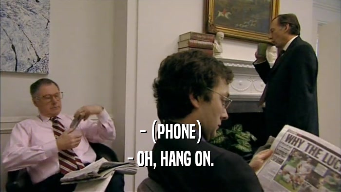 - (PHONE) - OH, HANG ON. 