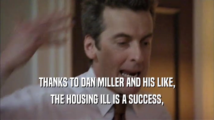 THANKS TO DAN MILLER AND HIS LIKE, THE HOUSING ILL IS A SUCCESS, 