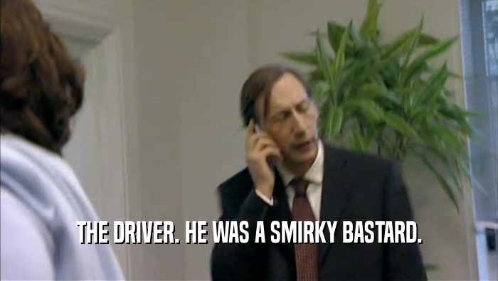 THE DRIVER. HE WAS A SMIRKY BASTARD.  