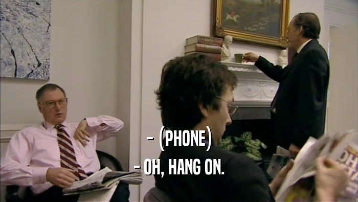 - (PHONE) - OH, HANG ON. 