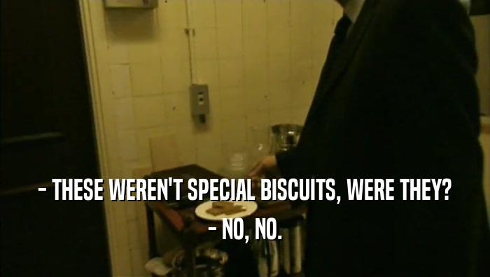 - THESE WEREN'T SPECIAL BISCUITS, WERE THEY? - NO, NO. 
