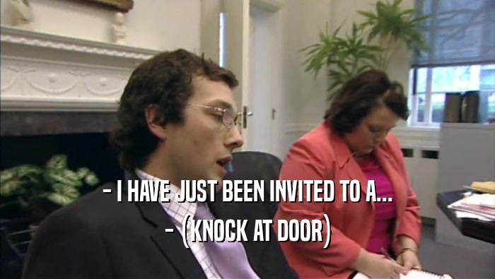 - I HAVE JUST BEEN INVITED TO A... - (KNOCK AT DOOR) 
