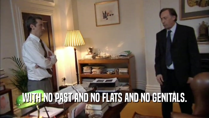 WITH NO PAST AND NO FLATS AND NO GENITALS.  