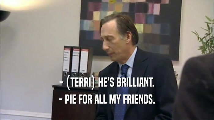 - (TERRI) HE'S BRILLIANT. - PIE FOR ALL MY FRIENDS. 