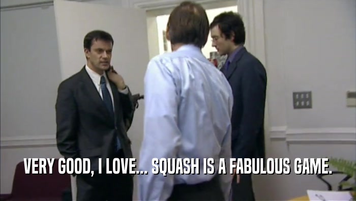 VERY GOOD, I LOVE... SQUASH IS A FABULOUS GAME.  