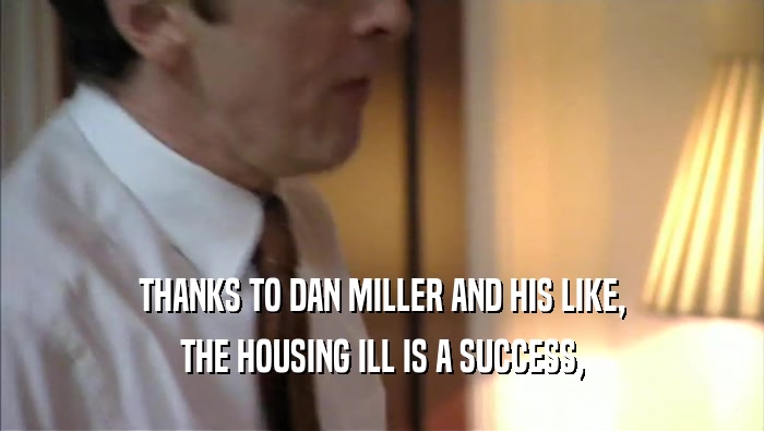 THANKS TO DAN MILLER AND HIS LIKE, THE HOUSING ILL IS A SUCCESS, 