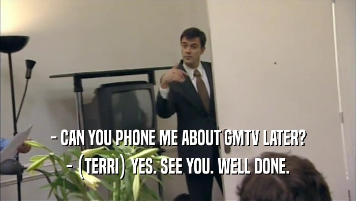 - CAN YOU PHONE ME ABOUT GMTV LATER? - (TERRI) YES. SEE YOU. WELL DONE. 