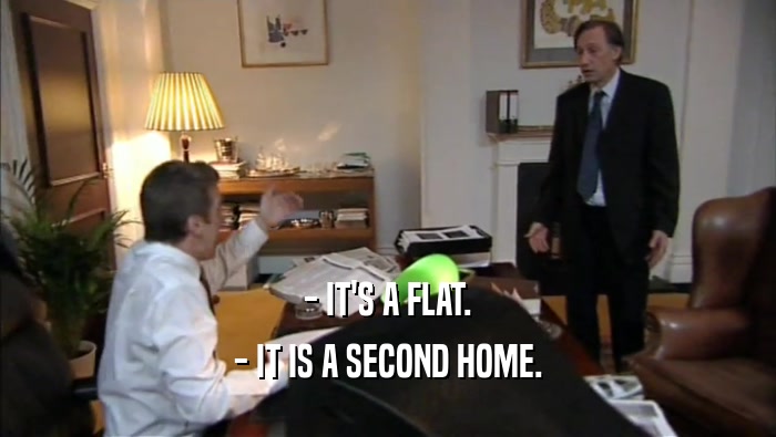 - IT'S A FLAT.
 - IT IS A SECOND HOME.
 