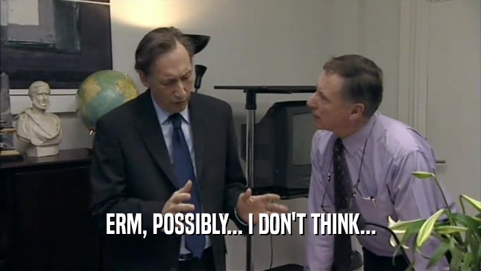 ERM, POSSIBLY... I DON'T THINK...  