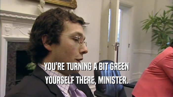 YOU'RE TURNING A BIT GREEN YOURSELF THERE, MINISTER. 