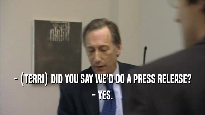 - (TERRI) DID YOU SAY WE'D DO A PRESS RELEASE? - YES. 