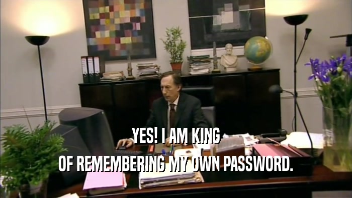 YES! I AM KING OF REMEMBERING MY OWN PASSWORD. 